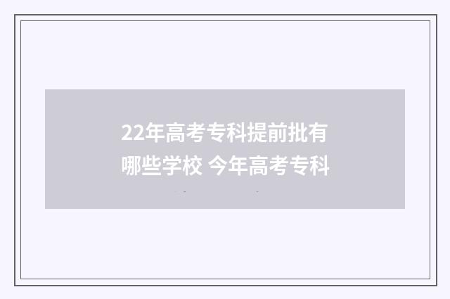 22年高考专科提前批有哪些学校 今年高考专科