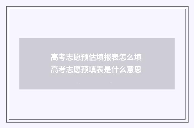 高考志愿预估填报表怎么填 高考志愿预填表是什么意思