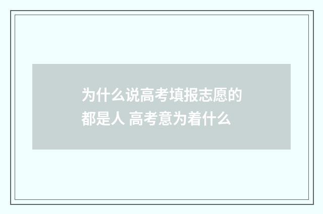 为什么说高考填报志愿的都是人 高考意为着什么