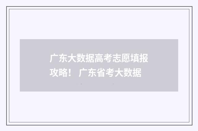 广东大数据高考志愿填报攻略！ 广东省考大数据