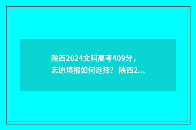 陕西2024文科高考409分，志愿填报如何选择？ 陕西2024文科高考人数
