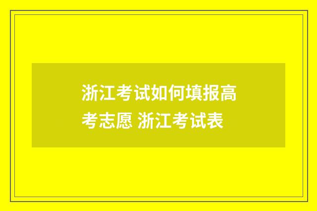 浙江考试如何填报高考志愿 浙江考试表