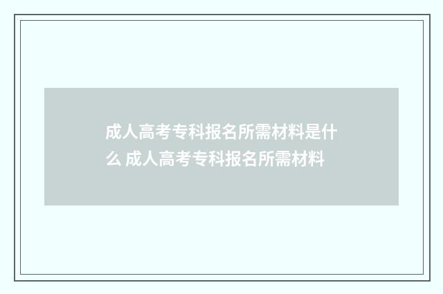 成人高考专科报名所需材料是什么 成人高考专科报名所需材料
