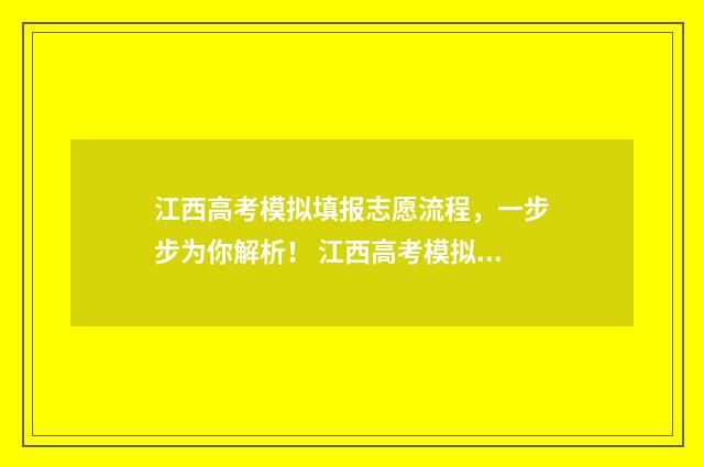 江西高考模拟填报志愿流程，一步步为你解析！ 江西高考模拟填报系统