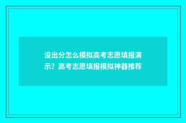 没出分怎么模拟高考志愿填报演示？高考志愿填报模拟神器推荐