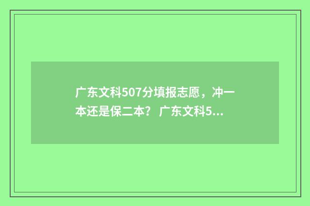 广东文科507分填报志愿，冲一本还是保二本？ 广东文科530分