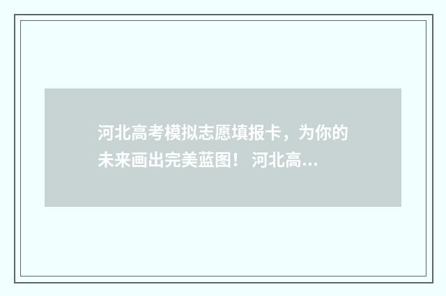 河北高考模拟志愿填报卡，为你的未来画出完美蓝图！ 河北高考模拟志愿填报系统