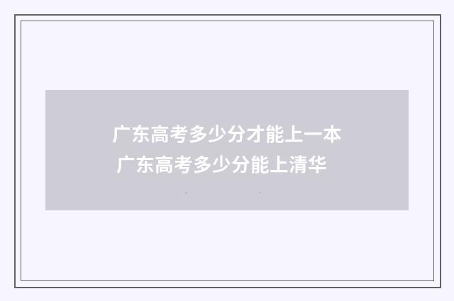 广东高考多少分才能上一本 广东高考多少分能上清华