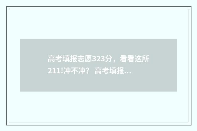 高考填报志愿323分，看看这所211!冲不冲？ 高考填报志愿网站入口