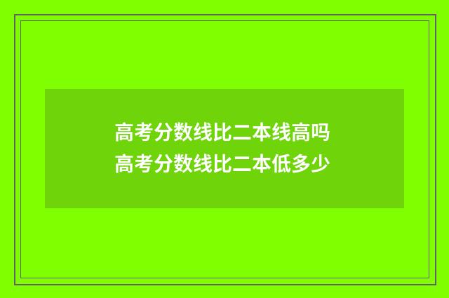 高考分数线比二本线高吗 高考分数线比二本低多少