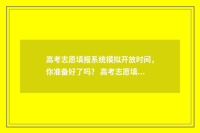 高考志愿填报系统模拟开放时间，你准备好了吗？ 高考志愿填报系统