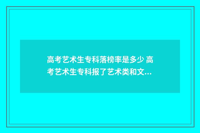 高考艺术生专科落榜率是多少 高考艺术生专科报了艺术类和文史类优先录什么