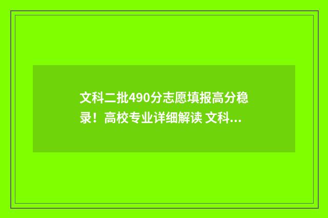 文科二批490分志愿填报高分稳录！高校专业详细解读 文科490分左右的二本大学