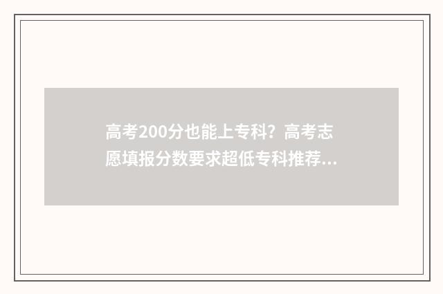 高考200分也能上专科？高考志愿填报分数要求超低专科推荐 高考200多分能上