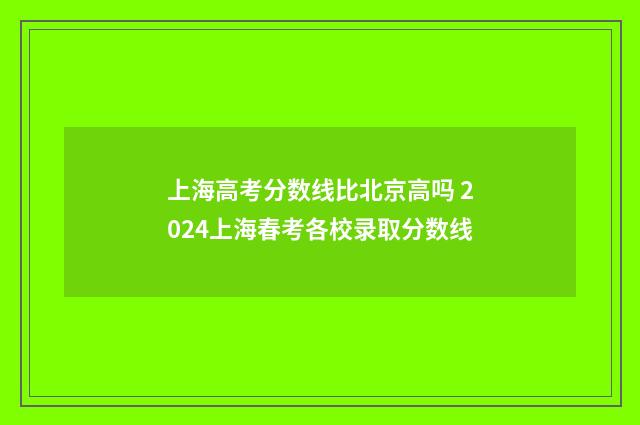 上海高考分数线比北京高吗 2024上海春考各校录取分数线