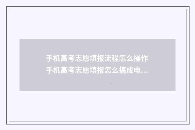 手机高考志愿填报流程怎么操作 手机高考志愿填报怎么搞成电脑端