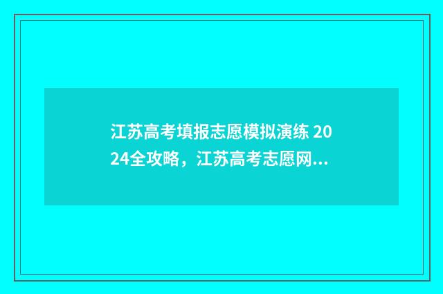 江苏高考填报志愿模拟演练 2024全攻略，江苏高考志愿网上填报时间及入口详解 江苏高考填报志愿规则
