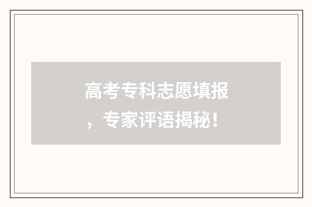 高考专科志愿填报，专家评语揭秘！