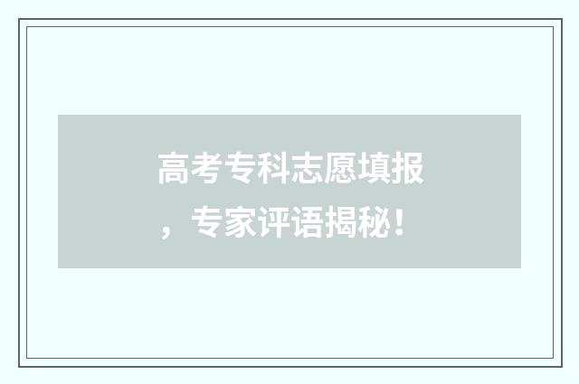 高考专科志愿填报，专家评语揭秘！