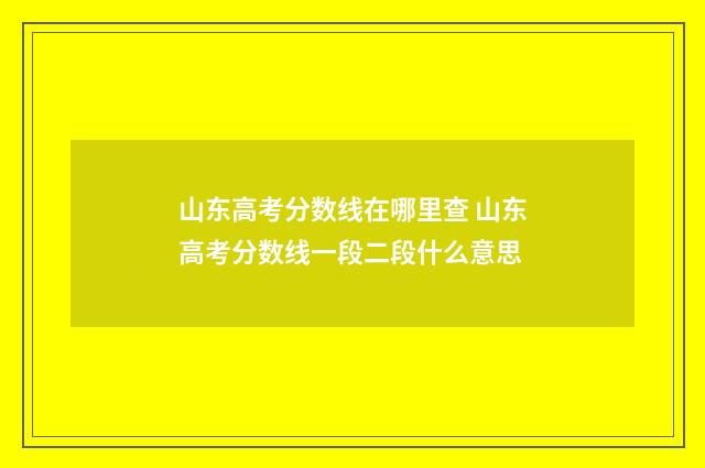 山东高考分数线在哪里查 山东高考分数线一段二段什么意思