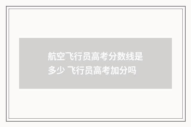 航空飞行员高考分数线是多少 飞行员高考加分吗