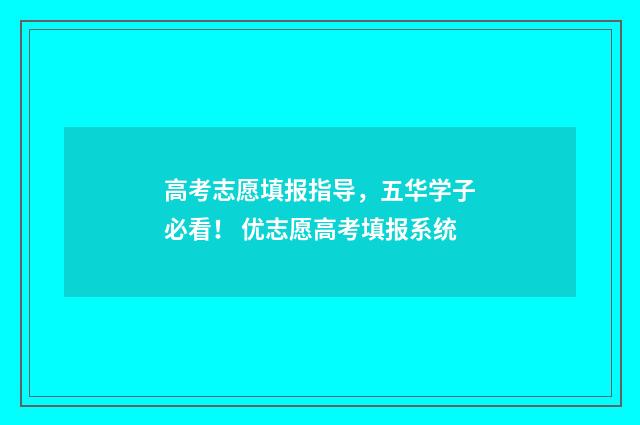 高考志愿填报指导，五华学子必看！ 优志愿高考填报系统