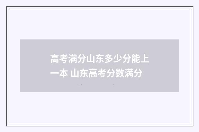 高考满分山东多少分能上一本 山东高考分数满分