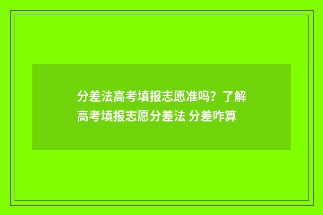 分差法高考填报志愿准吗？了解高考填报志愿分差法 分差咋算