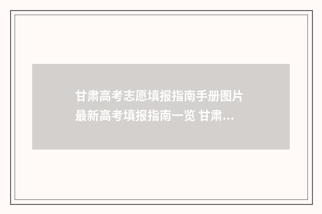 甘肃高考志愿填报指南手册图片 最新高考填报指南一览 甘肃高考志愿填报书