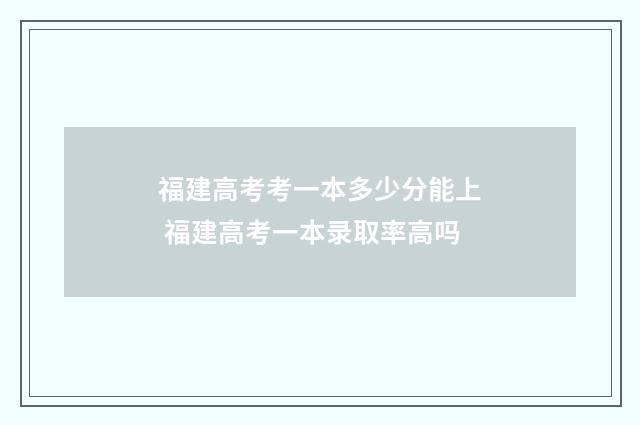 福建高考考一本多少分能上 福建高考一本录取率高吗