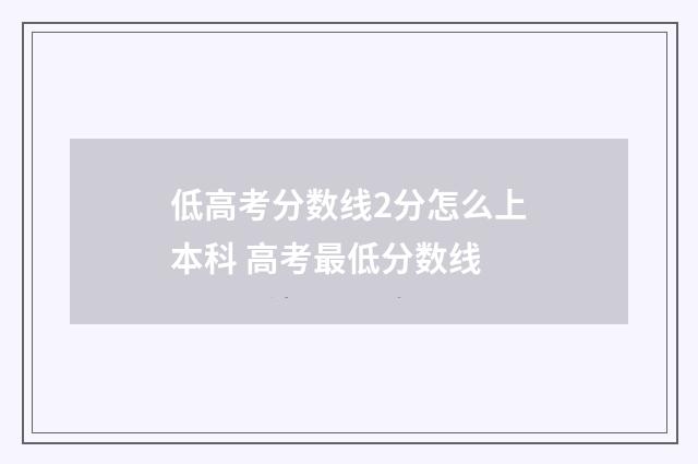 低高考分数线2分怎么上本科 高考最低分数线