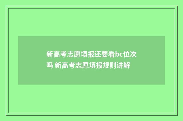 新高考志愿填报还要看bc位次吗 新高考志愿填报规则讲解