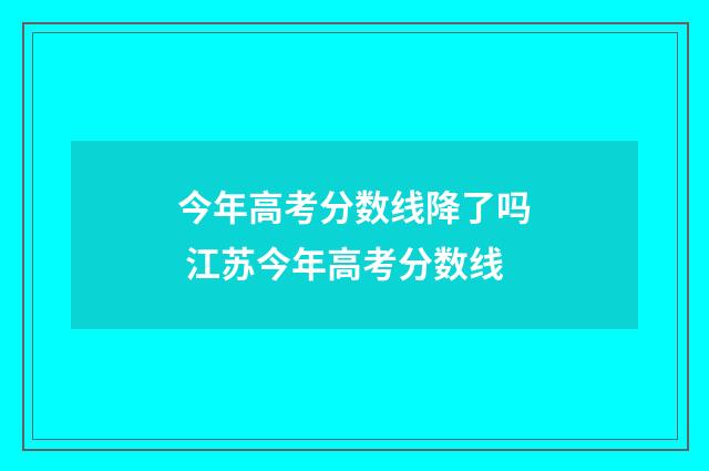今年高考分数线降了吗 江苏今年高考分数线