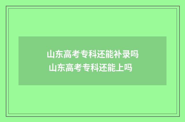 山东高考专科还能补录吗 山东高考专科还能上吗