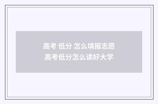 高考 低分 怎么填报志愿 高考低分怎么读好大学