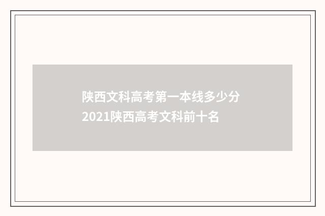 陕西文科高考第一本线多少分 2021陕西高考文科前十名