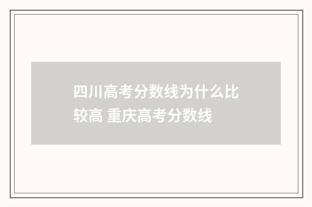 四川高考分数线为什么比较高 重庆高考分数线