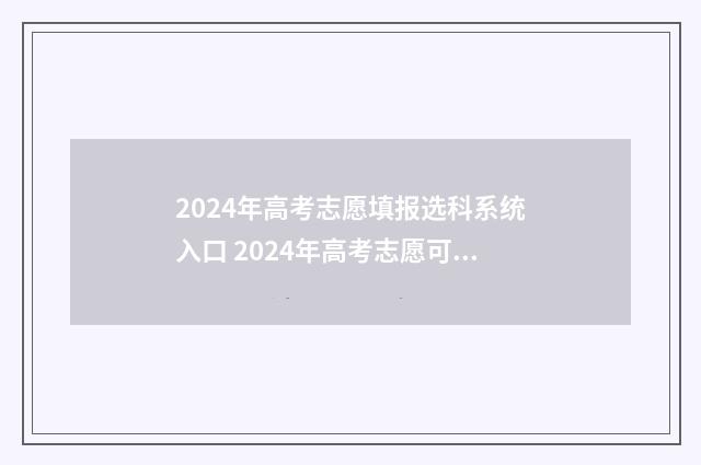 2024年高考志愿填报选科系统入口 2024年高考志愿可以报几个志愿