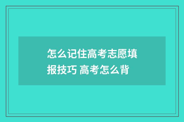 怎么记住高考志愿填报技巧 高考怎么背