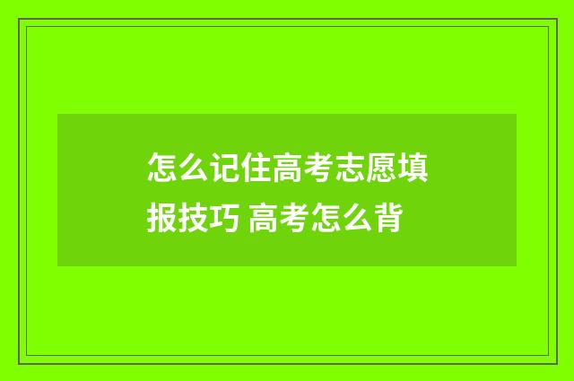 怎么记住高考志愿填报技巧 高考怎么背