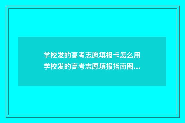 学校发的高考志愿填报卡怎么用 学校发的高考志愿填报指南图片
