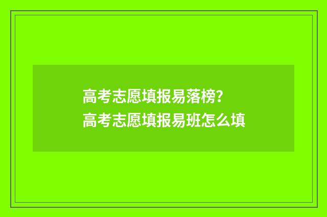 高考志愿填报易落榜？ 高考志愿填报易班怎么填