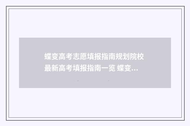 蝶变高考志愿填报指南规划院校 最新高考填报指南一览 蝶变高考志愿填报在线