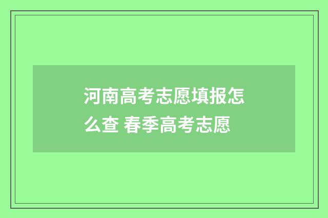 河南高考志愿填报怎么查 春季高考志愿
