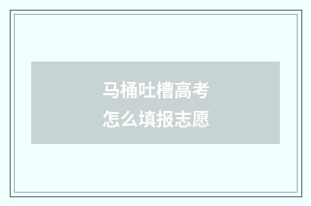 马桶吐槽高考怎么填报志愿