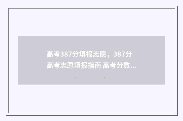 高考387分填报志愿，387分高考志愿填报指南 高考分数387
