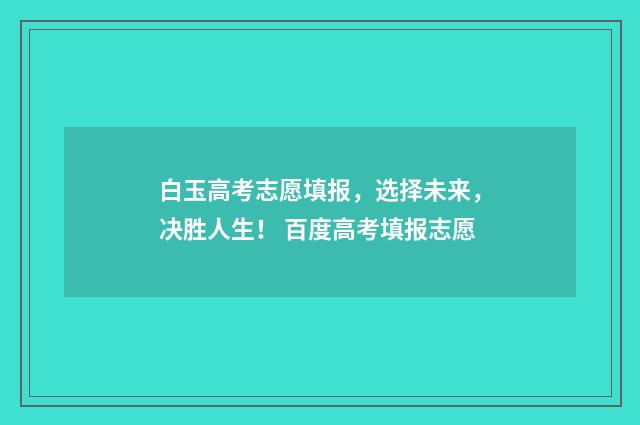 白玉高考志愿填报，选择未来，决胜人生！ 百度高考填报志愿