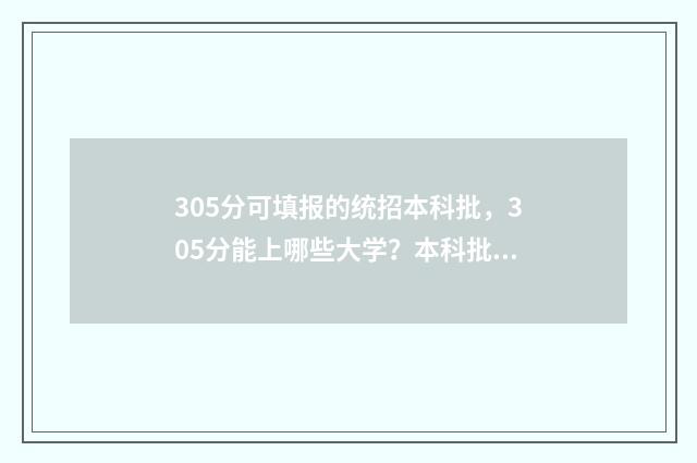 305分可填报的统招本科批，305分能上哪些大学？本科批次志愿填报攻略 统招350分上什么学校