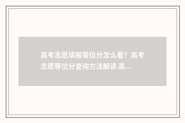 高考志愿填报等位分怎么看？高考志愿等位分查询方法解读 高考志愿填报等比例法