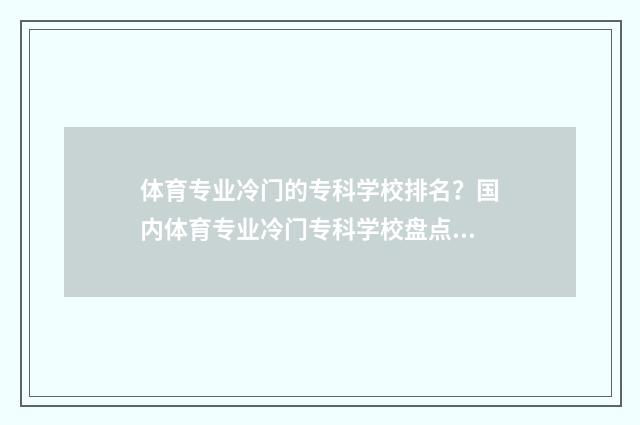 体育专业冷门的专科学校排名？国内体育专业冷门专科学校盘点 体育专业冷门的大学